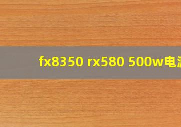 fx8350 rx580 500w电源